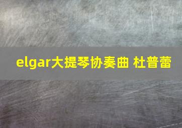 elgar大提琴协奏曲 杜普蕾